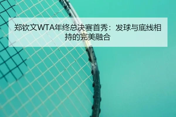 郑钦文WTA年终总决赛首秀：发球与底线相持的完美融合