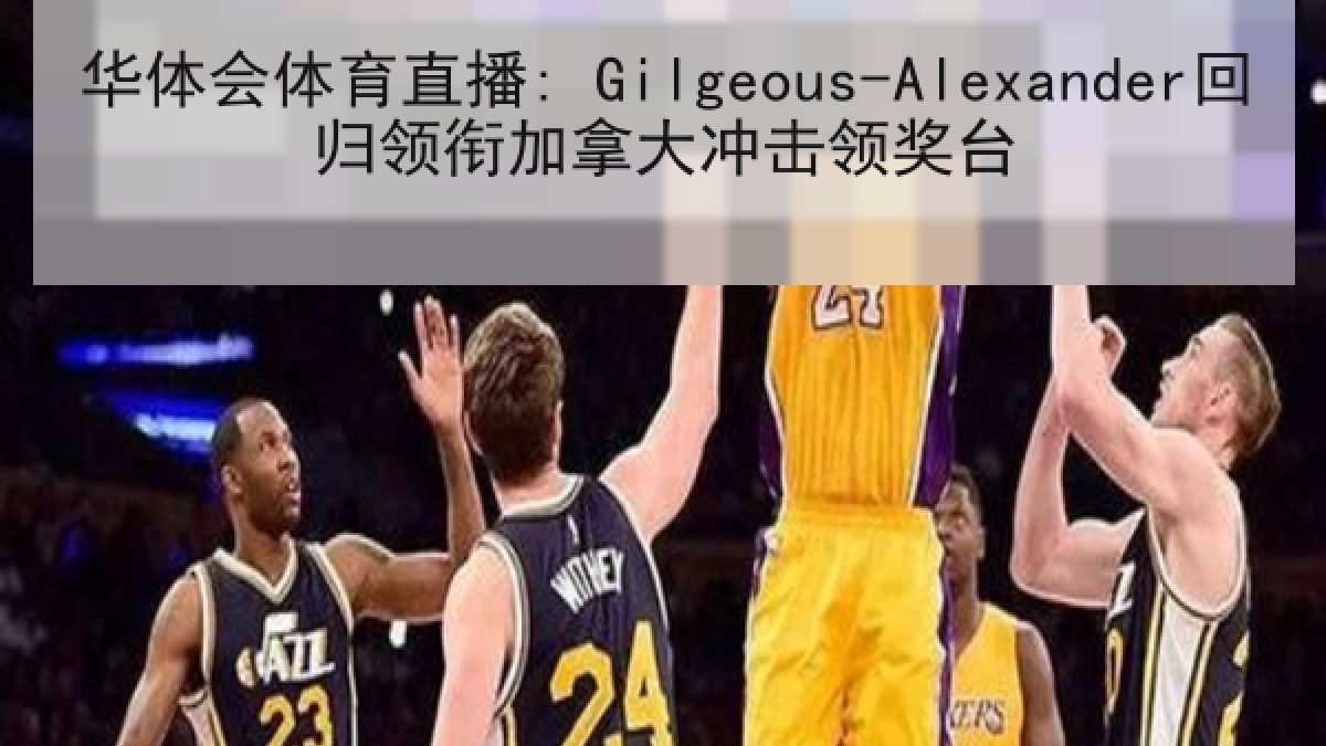 华体会体育直播: Gilgeous-Alexander回归领衔加拿大冲击领奖台