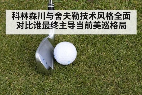 科林森川与舍夫勒技术风格全面对比谁最终主导当前美巡格局