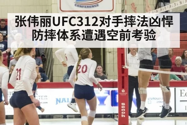 张伟丽UFC312对手摔法凶悍防摔体系遭遇空前考验
