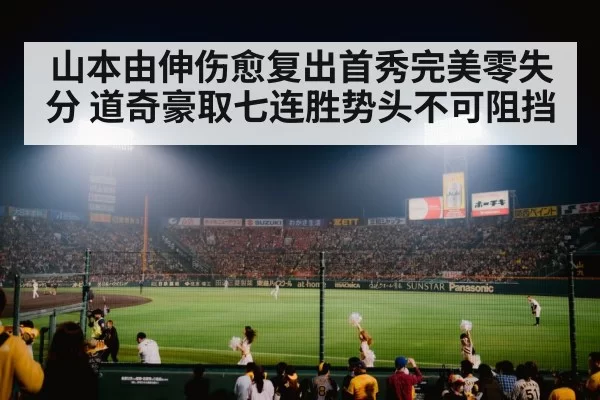 山本由伸伤愈复出首秀完美零失分 道奇豪取七连胜势头不可阻挡