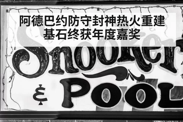 阿德巴约防守封神热火重建基石终获年度嘉奖